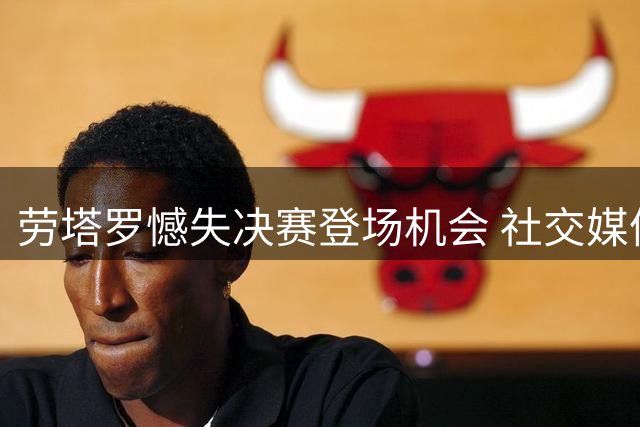 劳塔罗憾失决赛登场机会 社交媒体发文致谢阿根廷球迷