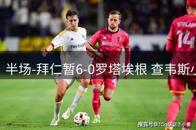半场-拜仁暂6-0罗塔埃根 查韦斯小伊布双响 帕维奇、卡多佐破门