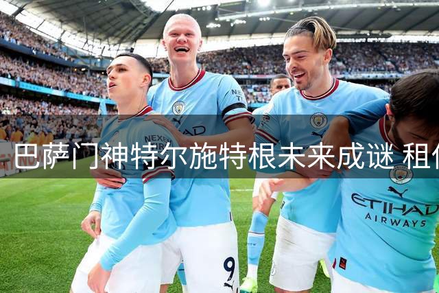 巴萨门神特尔施特根未来成谜 租借谈判陷僵局恐留队训练