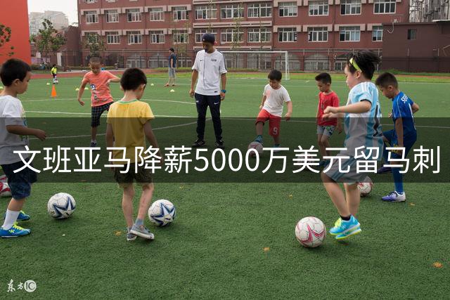 文班亚马降薪5000万美元留马刺 为争冠放弃超级顶薪