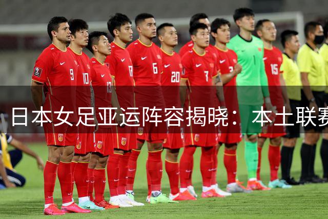 日本女足亚运阵容揭晓：本土联赛精英领衔 剑指历史性三连冠