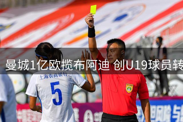 曼城1亿欧揽布阿迪 创U19球员转会新纪录