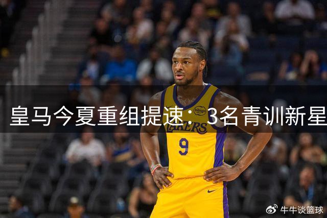 皇马今夏重组提速：3名青训新星前途未卜 2人明确表态拒离队