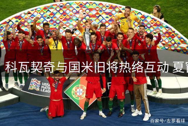 科瓦契奇与国米旧将热络互动 夏窗回归之路仍存变数