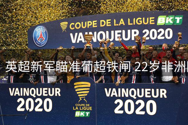 英超新军瞄准葡超铁闸 22岁非洲国脚或成今夏标王
