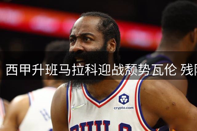 西甲升班马拉科迎战颓势瓦伦 残阵对决或陷防守苦战