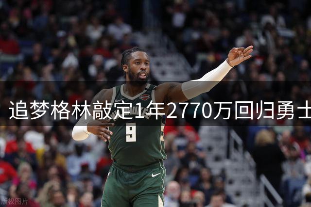 追梦格林敲定1年2770万回归勇士 库里迟迟未续约未来成疑