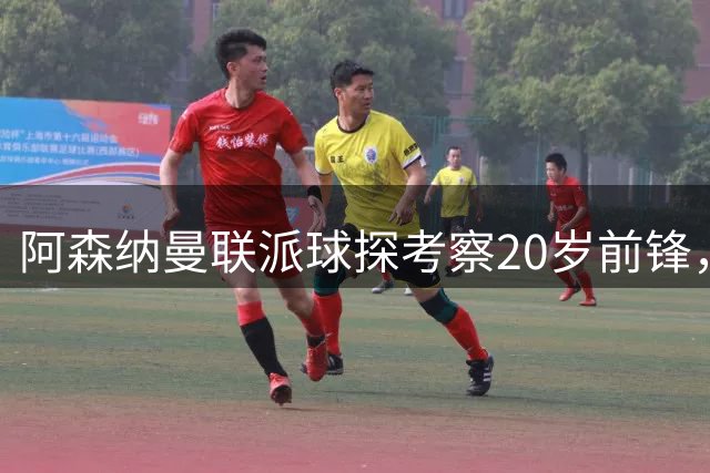 阿森纳曼联派球探考察20岁前锋，3000万欧身价引发转会悬念