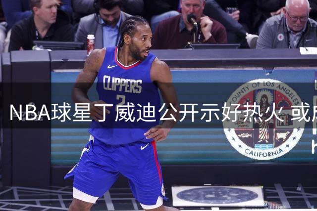 NBA球星丁威迪公开示好热火 或成休赛期重磅引援